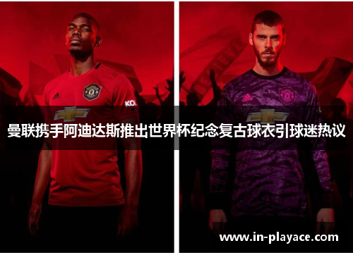 曼联携手阿迪达斯推出世界杯纪念复古球衣引球迷热议