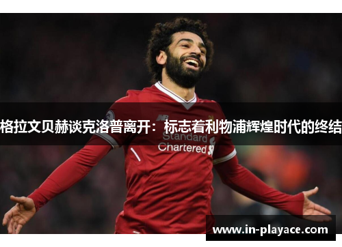 格拉文贝赫谈克洛普离开：标志着利物浦辉煌时代的终结