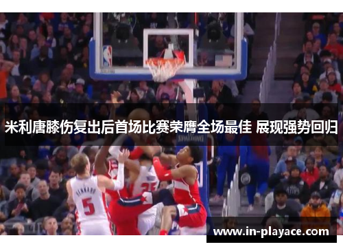 米利唐膝伤复出后首场比赛荣膺全场最佳 展现强势回归