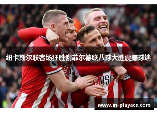 纽卡斯尔联客场狂胜谢菲尔德联八球大胜震撼球迷