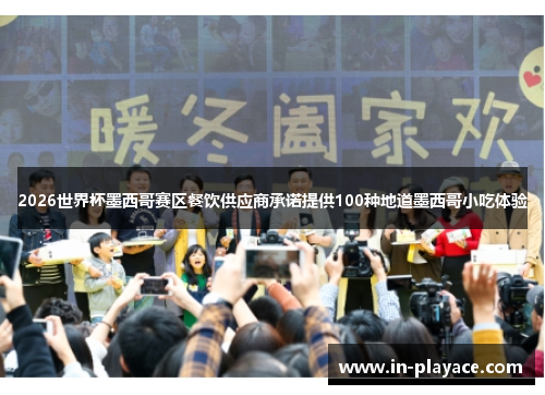 2026世界杯墨西哥赛区餐饮供应商承诺提供100种地道墨西哥小吃体验 2026世界杯墨西哥赛区餐饮供应商承诺提供100种地道墨西哥小吃体验