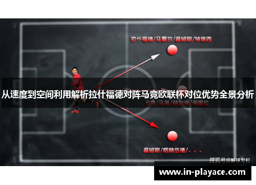 从速度到空间利用解析拉什福德对阵马竞欧联杯对位优势全景分析