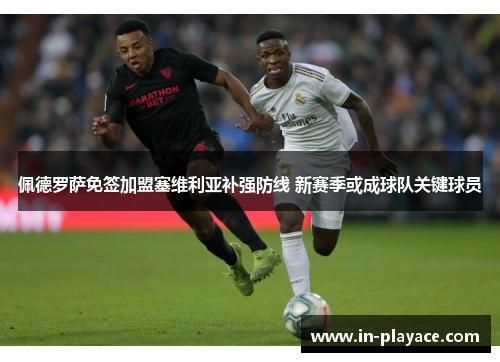 佩德罗萨免签加盟塞维利亚补强防线 新赛季或成球队关键球员 佩德罗萨免签加盟塞维利亚补强防线 新赛季或成球队关键球员