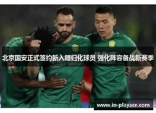 北京国安正式签约新入籍归化球员 强化阵容备战新赛季