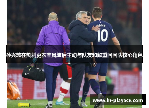 孙兴慜在热刺更衣室风波后主动与队友和解重回团队核心角色