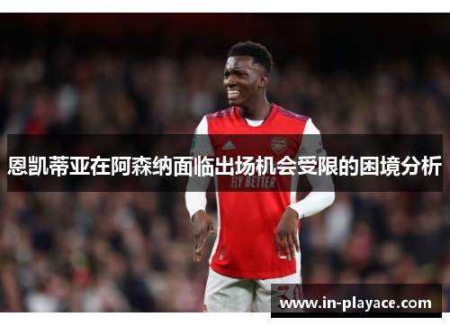 恩凯蒂亚在阿森纳面临出场机会受限的困境分析