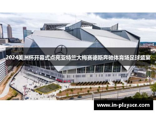 2024美洲杯开幕式点亮亚特兰大梅赛德斯奔驰体育场足球盛宴