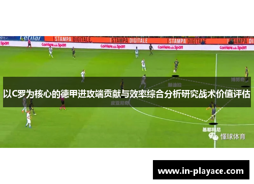 以C罗为核心的德甲进攻端贡献与效率综合分析研究战术价值评估 以C罗为核心的德甲进攻端贡献与效率综合分析研究战术价值评估