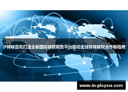 沙特联宣布打造全新国际版权销售平台推动全球体育版权合作新格局